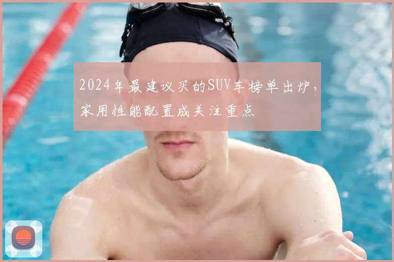 2024年最建议买的SUV车榜单出炉，家用性能配置成关注重点
