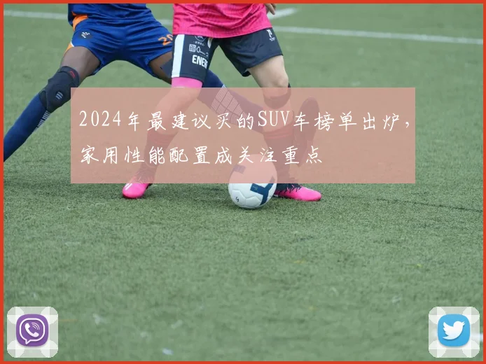 2024年最建议买的SUV车榜单出炉，家用性能配置成关注重点