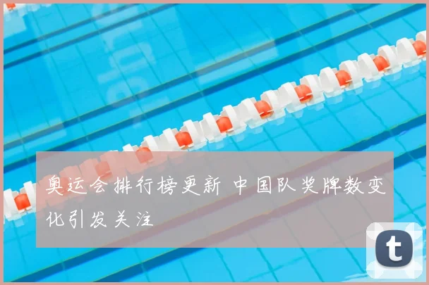 奥运会排行榜更新 中国队奖牌数变化引发关注