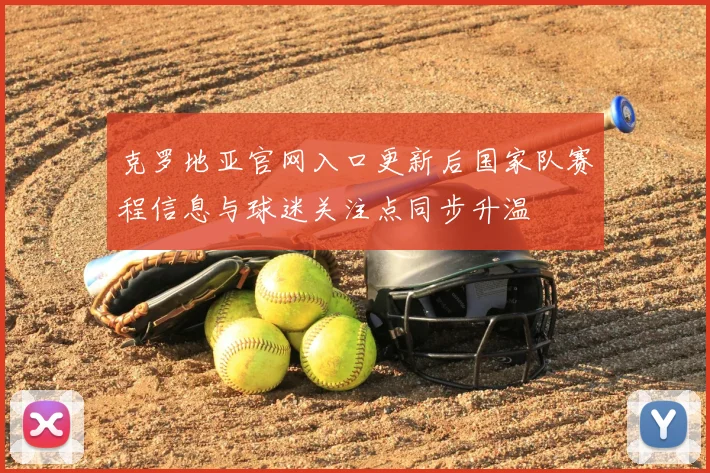 克罗地亚官网入口更新后国家队赛程信息与球迷关注点同步升温