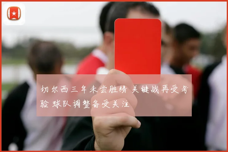 切尔西三年未尝胜绩 关键战再受考验 球队调整备受关注