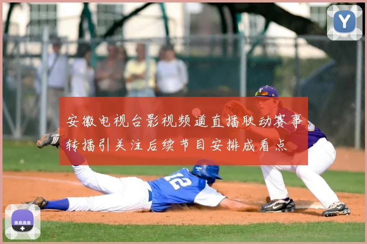 安徽电视台影视频道直播联动赛事转播引关注后续节目安排成看点